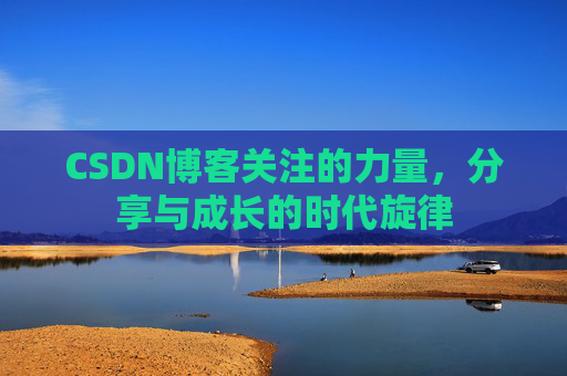 CSDN博客关注的力量,分享与成长的时代旋律 CSDN博客关注的力量,分享与成长的时代旋律